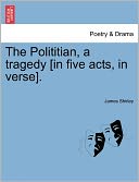 The Polititian, A Tragedy [In Five Acts, In Verse].