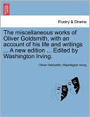 The Miscellaneous Works Of Oliver Goldsmith, With An Account Of His Life And Writings ... A New Edition ... Edited By Washington Irving.