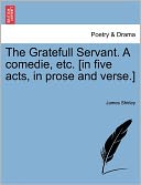 The Gratefull Servant. A Comedie, Etc. [In Five Acts, In Prose And Verse.]