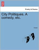 City Politiques. A comedy, etc.