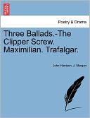 Three Ballads.-The Clipper Screw. Maximilian. Trafalgar.