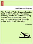 The Temple Of Folly. Chapters From The Book Of Mr. Fairfax, The Franciscan, Truthfully, And For The First Time, Setting Forth His Entire Relation With That Curious, Evil Brotherhood. Edited [Or Rather, Written] By P. Creswick.