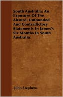 South Australia; An Exposure Of The Absurd, Unfounded And Contradictory Statements In James's Six Months In South Australia