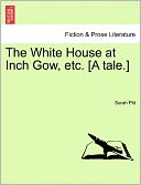 The White House at Inch Gow, Etc. [a Tale.] Sarah. Pitt