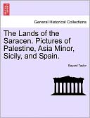 The Lands Of The Saracen. Pictures Of Palestine, Asia Minor, Sicily, And Spain.