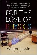 For the Love of Physics: From the End of the Rainbow to the Edge of Time - A Journey Through the Wonders of Physics