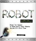 Robot Haiku: Poems for Humans to Read Until Their Robots Decide It's Kill Time