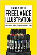 Breaking Into Freelance Illustration: A Guide for Artists, Designers and Illustrators