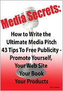 Media Secrets: How to Write the Ultimate Media Pitch 42 Tips To Free Publicity - Publicize Yourself, Your Web Site, Your Book or Products