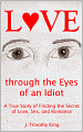 Love through the Eyes of an Idiot: A True Story of Finding the Secret of Love, Sex, and Romance