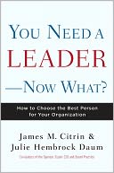 You Need a Leader--Now What?: How to Choose the Best Person for Your Organization