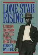 Lone Star Rising: Lyndon Johnson and His Times, 1908-1960