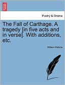 The Fall Of Carthage. A Tragedy [In Five Acts And In Verse]. With Additions, Etc.