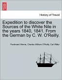 Expedition To Discover The Sources Of The White Nile In The Years 1840, 1841. From The German By C. W. O'Reilly.