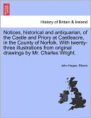 Notices, Historical And Antiquarian, Of The Castle And Priory At Castleacre, In The County Of Norfolk. With Twenty-Three Illustrations From Original Drawings By Mr. Charles Wright.