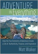 Adventure in Everything: How the Five Elements of Adventure Create a Life of Authenticity, Purpose, and Inspiration