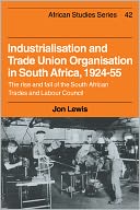Industrialisation and Trade Union Organization in South Africa, 1924-1955: The Rise and Fall of the South African Trades and Labour Council