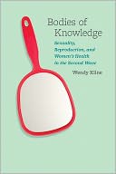 Bodies of Knowledge: Sexuality, Reproduction, and Women's Health in the Second Wave