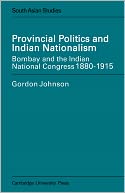 Provincial Politics and Indian Nationalism: Bombay and the Indian National Congress, 1880-1915