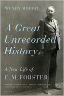 A Great Unrecorded History: A New Life of E. M. Forster