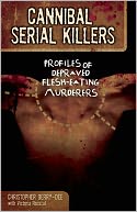 Cannibal Serial Killers: Profiles of Depraved Flesh-Eating Murderers