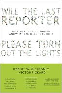 Will the Last Reporter Please Turn out the Lights: The Collapse of Journalism and What Can Be Done To Fix It