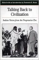 Talking Back to Civilization: Indian Voices from the Progressive Era