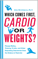 Which Comes First, Cardio or Weights?: Fitness Myths, Training Truths, and Other Surprising Discoveries from the Science of Exercise