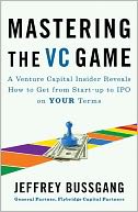 Mastering the VC Game: A Venture Capital Insider Reveals How to Get from Start-up to IPO on Your Terms