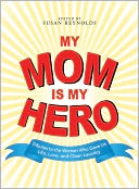 My Mom Is My Hero: Tributes to the Women Who Gave Us Life, Love, and Clean Laundry