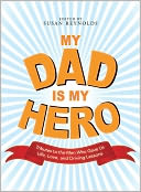 My Dad Is My Hero: Tributes to the Men Who Gave Us Life, Love, and Driving Lessons