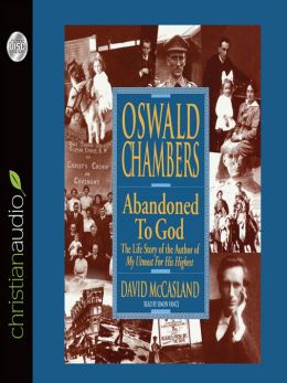 Oswald Chambers - Abandoned To God - Life Story Of The Author Of My Utmost For His Highest David Mccasland