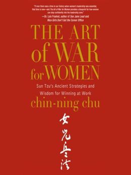 The Art of War for Women: Sun Tzu's Ancient Strategies and Wisdom for Winning at Work Chin-Ning Chu