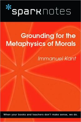 Grounding for the Metaphysics of Morals (SparkNotes Philosophy Guide)