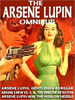 The Arsene Lupin Omnibus: Arsene Lupin, Gentleman Burglar; Arsene Lupin versus S.H., the English Detective; The Hollow Needle