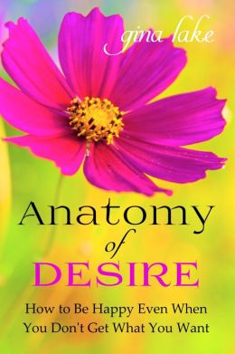 Anatomy of Desire: How to Be Happy Even When You Don't Get What You Want