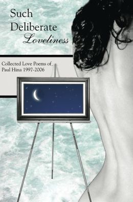 Such Deliberate Loveliness: Collected Love Poems of Paul Hina 1997-2006 Paul Hina