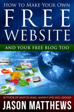 How to Make Your Own Free Website: And Your Free Blog Too by Jason