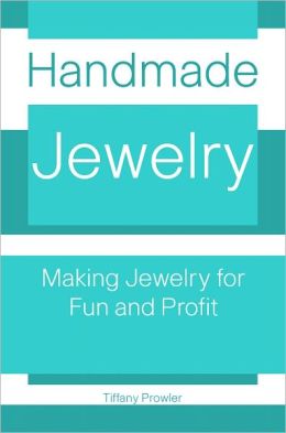 Handmade Jewelry: Making Jewelry for Fun And Profit