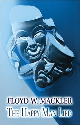 The Happy Man Lied: A Tale of Trial, Truth and Transformation Floyd W. Mackler