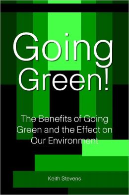 Going Green! The Benefits of Going Green and the Effect on Our Environment Keith Stevens