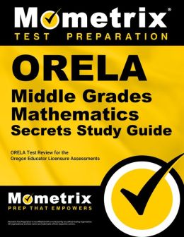 ORELA Middle Grades Mathematics Secrets Study Guide: ORELA Test Review for the Oregon Educator Licensure Assessments ORELA Exam Secrets Test Prep Team