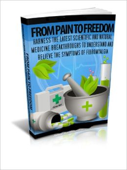 From Pain To Freedom Understand and Relieve the Symptoms of Fibromyalgia!