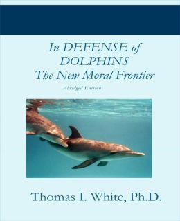 In Defense of Dolphins: The New Moral Frontier (Abridged Edition)