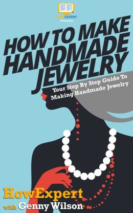 How To Make Handmade Jewelry - Your Step-By-Step Guide To Making Handmade Jewelry