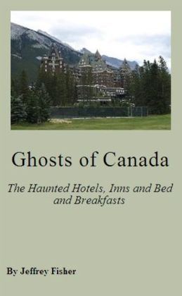 Ghosts of Canada: The Haunted Hotels, Inns and Bed and Breakfasts