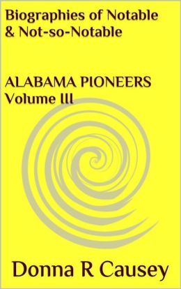 Biographies of Notable and Not-so-Notable Alabama Pioneers Vol. III