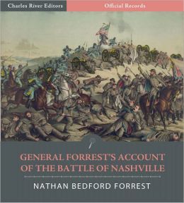 Official Records of the Union and Confederate Armies: General Nathan Bedford Forrest's Account of the Battle of Nashville (Illustrated) Nathan Bedford Forrest and Charles River Editors