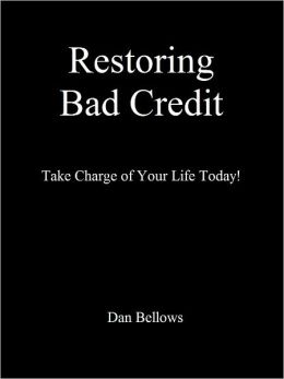 Restoring Bad Credit: Take Charge of Your Life Today!