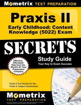 Praxis II Early Childhood: Content Knowledge (0022) Exam Secrets Study Guide: Praxis II Test Review for the Praxis II: Subject Assessments Praxis II Exam Secrets Test Prep Team